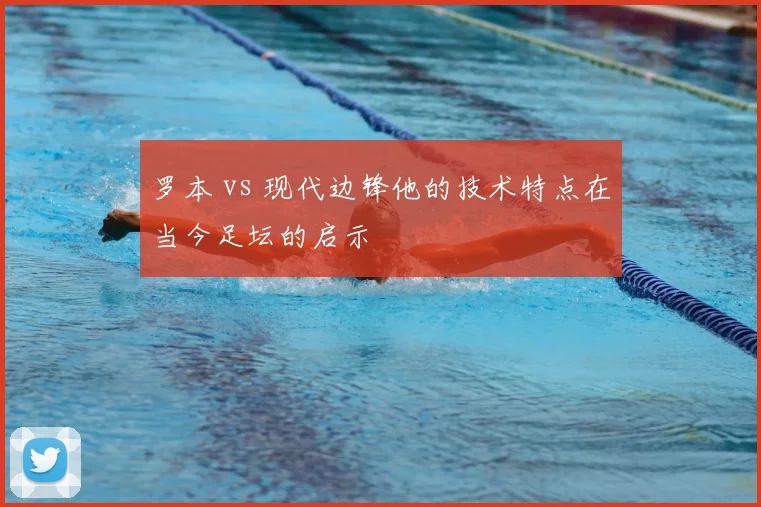 罗本 vs 现代边锋他的技术特点在当今足坛的启示