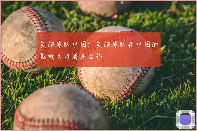 英超球队中国：英超球队在中国的影响力与商业合作