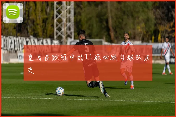 皇马在欧冠中的11冠回顾与球队历史
