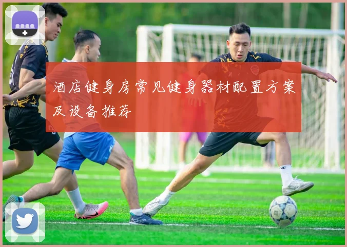 酒店健身房常见健身器材配置方案及设备推荐